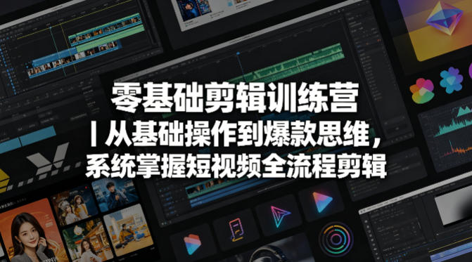 零基础剪辑训练营｜从基础操作到爆款思维，系统掌握短视频全流程剪辑-xiaobairz