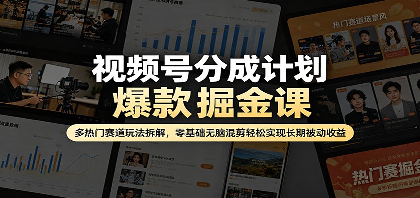 视频号分成计划爆款掘金课：多热门赛道玩法拆解，零基础无脑混剪轻松实现长期被动收益-xiaobairz