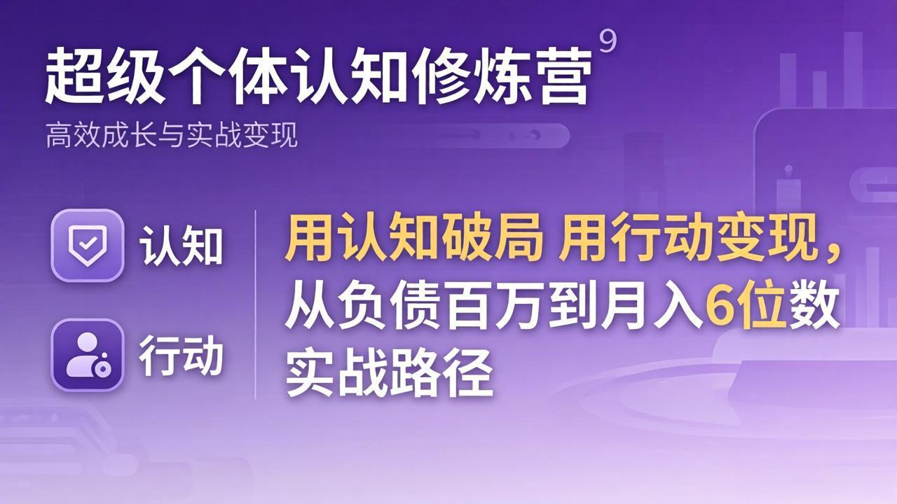超级个体认知修炼营：用认知破局用行动变现，从负债百万到月入6位数实战路径-xiaobairz