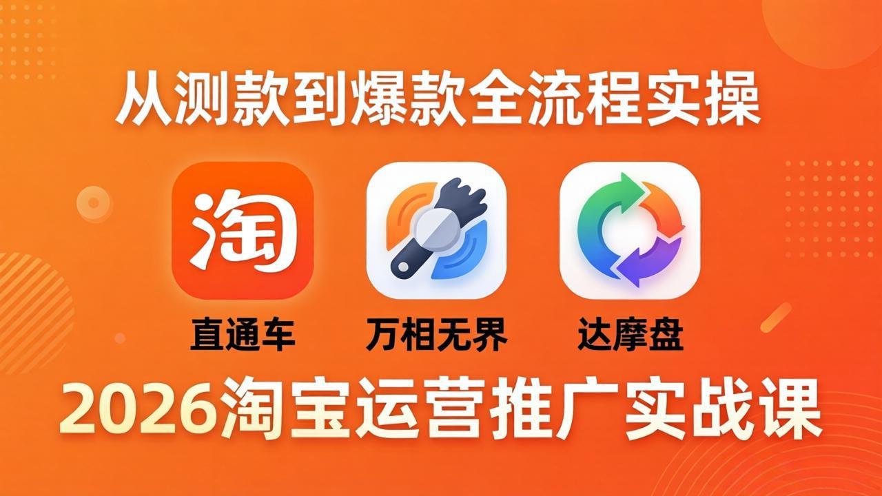 2026淘宝运营推广实战课-更新4月20：直通车 + 万相无界 + 达摩盘，从测款到爆款全流程实操-xiaobairz
