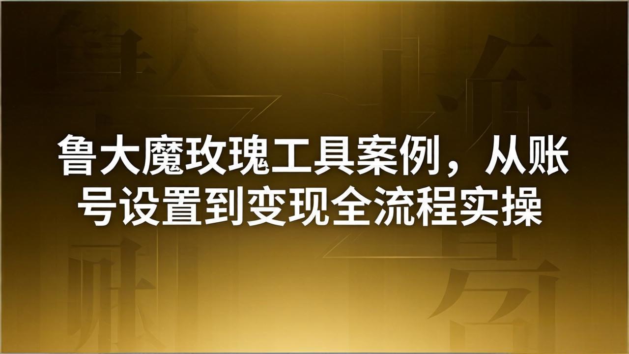 引流创业粉卖软件教学：鲁大魔玫瑰工具案例，从账号设置到变现全流程实操-xiaobairz