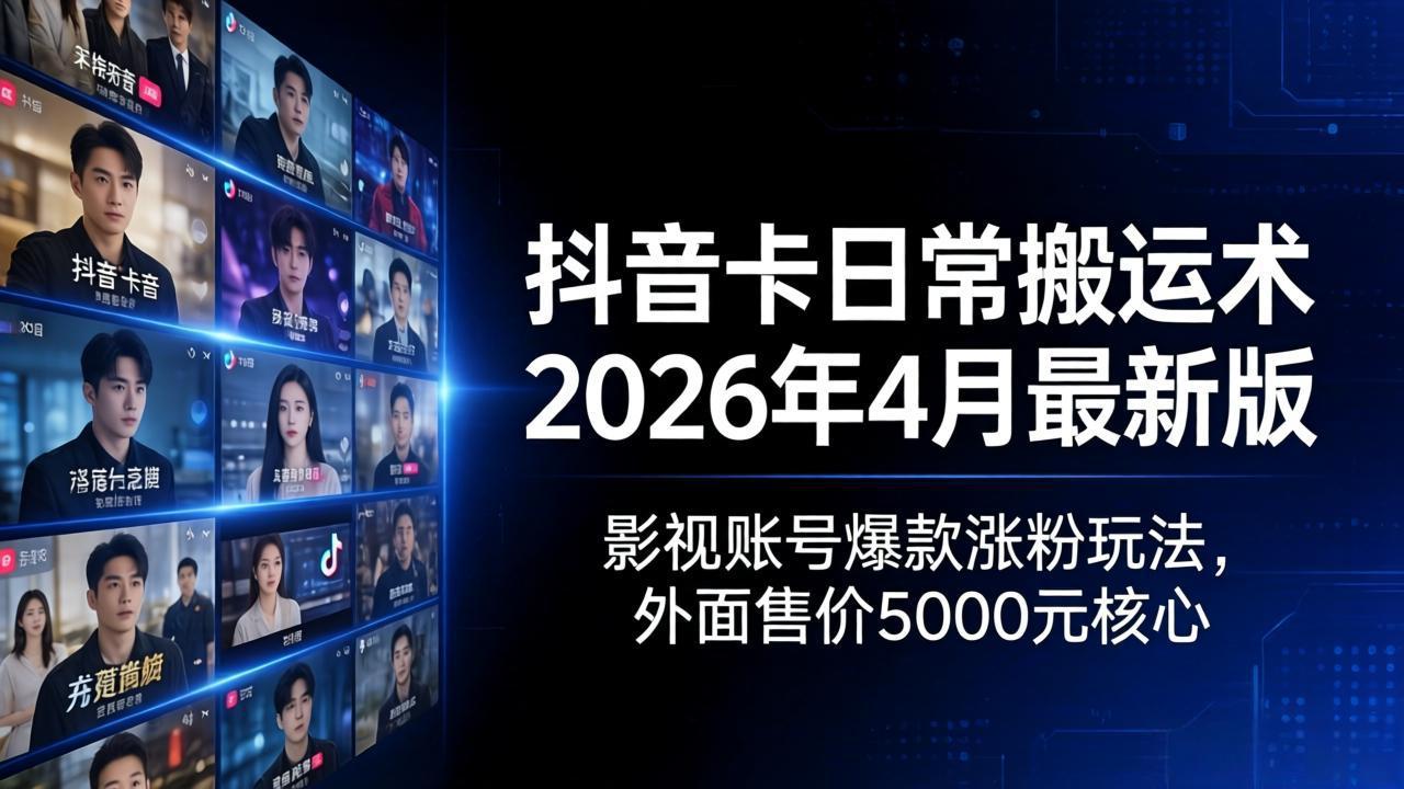 抖音卡日常搬运术2026年4月最新版：影视账号爆款涨粉玩法，外面售价5000元核心-xiaobairz