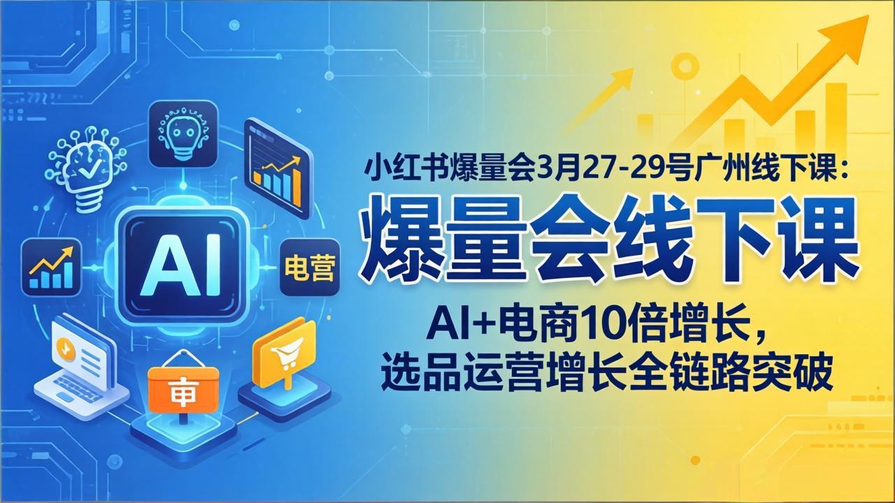小红书爆量会3月27-29号广州线下课：AI+电商10倍增长，选品运营增长全链路突破-xiaobairz
