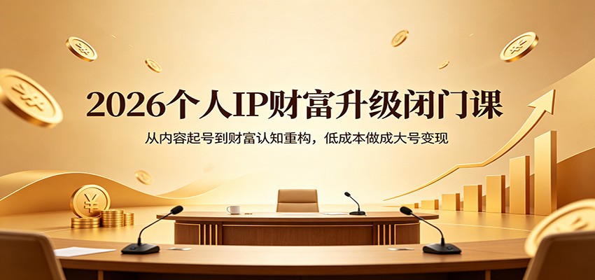 2026个人IP财富升级闭门课：从内容起号到财富认知重构，低成本做成大号变现-xiaobairz
