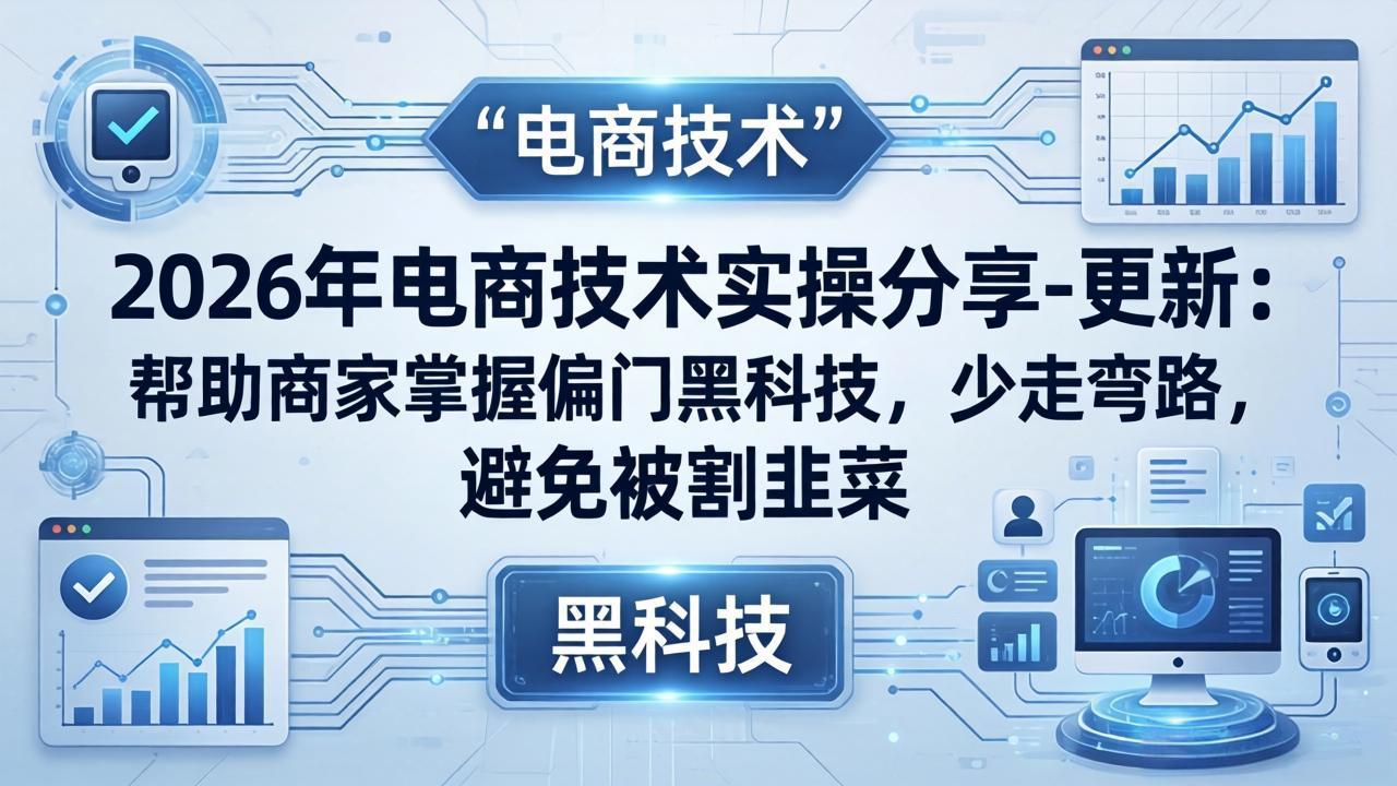 2026年电商技术实操分享-更新：帮助商家掌握偏门黑科技，少走弯路，避免被割韭菜-xiaobairz