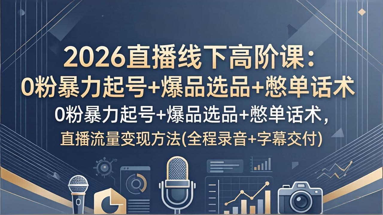 2026直播线下高阶课：0粉暴力起号+爆品选品+憋单话术，直播流量变现方法(全程录音+字幕交付-xiaobairz