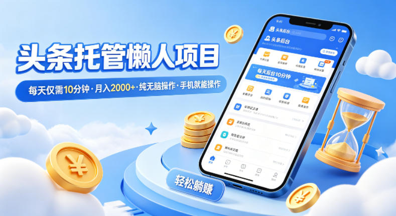 头条托管懒人项目，每天仅需10分钟，月入2000+，纯无脑操作，手机就能操作【揭秘】-xiaobairz