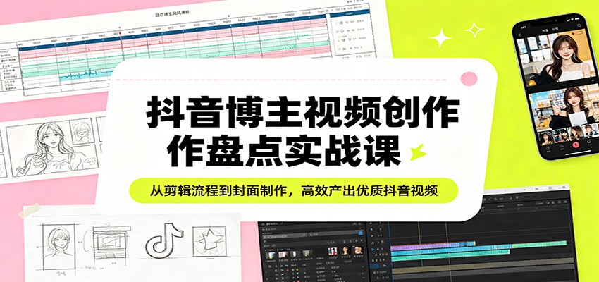 抖音博主视频创作盘点实战课：从剪辑流程到封面制作，高效产出优质抖音视频-xiaobairz