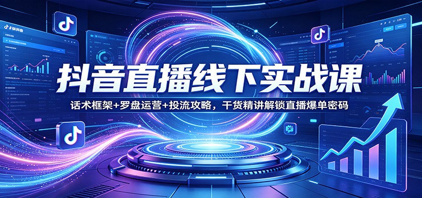 抖音直播线下实战课：话术框架+罗盘运营+投流攻略，干货精讲解锁直播爆单密码-xiaobairz