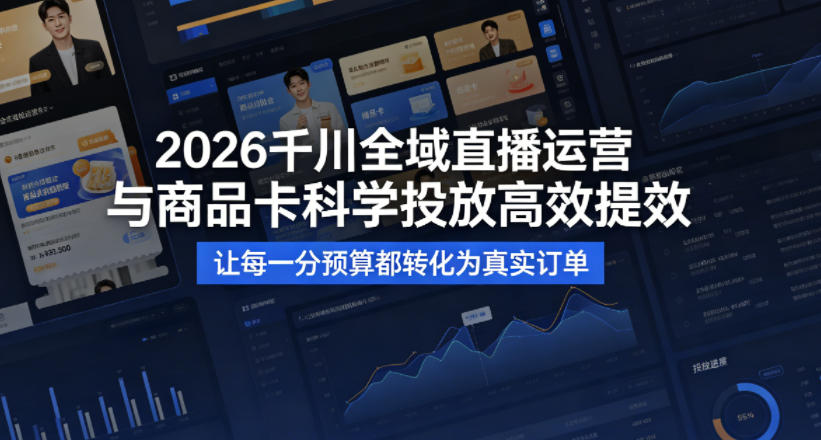2026千川全域直播运营跟商品卡，科学投放，高效提效，让每一分预算都转化为真实订单-xiaobairz