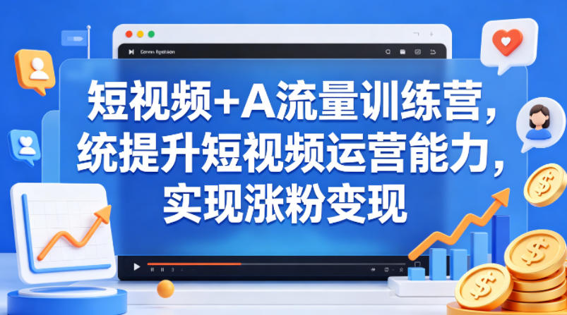 短视频+AI流量训练营，统提升短视频运营能力，实现涨粉变现-xiaobairz