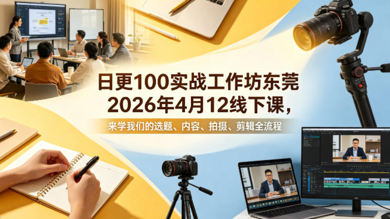 日更100实条‬战工作坊东莞2026年4月12线下课，来学我们的选题、内容、拍摄、剪辑全流程-xiaobairz