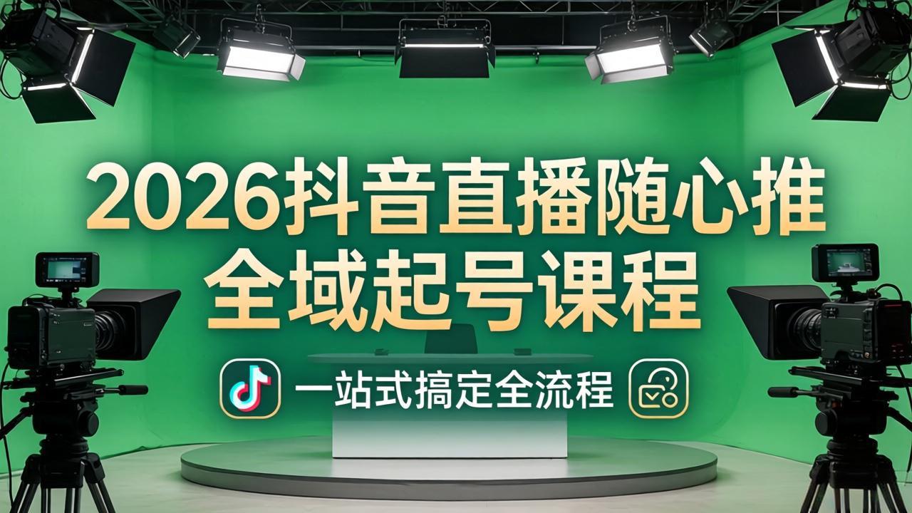 2026抖音直播随心推全域起号课程：一站式搞定直播起号、稳号、放量全流程(更新4月-xiaobairz