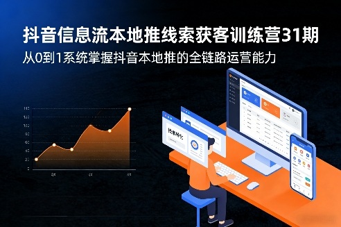 抖音信息流本地推线索获客训练营31期，从0到1系统掌握抖音本地推的全链路运营能力(更新0421)-xiaobairz