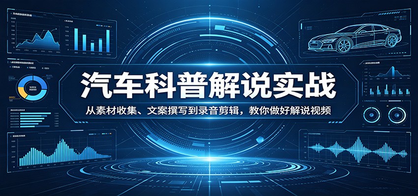 汽车科普解说实战：从素材收集、文案撰写到录音剪辑，教你做好解说视频-xiaobairz