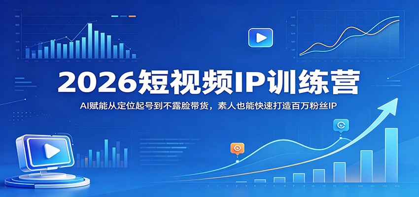 2026短视频IP训练营：AI赋能从定位起号到不露脸带货，素人也能快速打造百万粉丝IP-xiaobairz