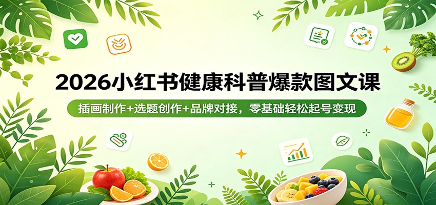 2026小红书健康科普爆款图文课：插画制作+选题创作+品牌对接，零基础轻松起号变现-xiaobairz