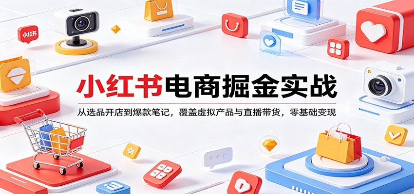 小红书电商掘金实战：从选品开店到爆款笔记，覆盖虚拟产品与直播带货，零基础变现-xiaobairz
