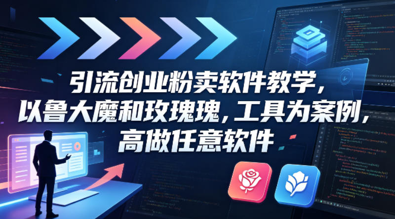 引流创业粉卖软件教学，以鲁大魔和玫瑰工具为案例，可做任意软件-xiaobairz