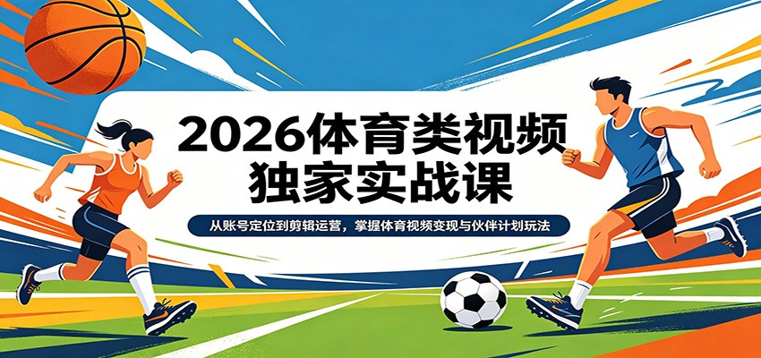 2026体育类视频独家实战课：从账号定位到剪辑运营，掌握体育视频变现与伙伴计划玩法-xiaobairz