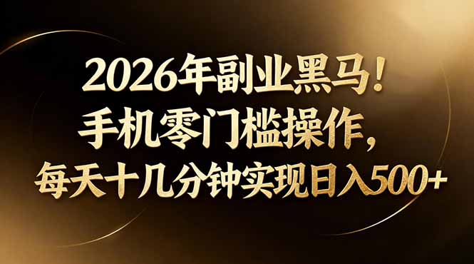 2026年副业黑马！手机零门槛操作，每天十几分钟实现日入500+-xiaobairz