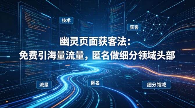 用懂技术！幽灵页面获客法：免费引海量流量，匿名做细分领域头部-xiaobairz