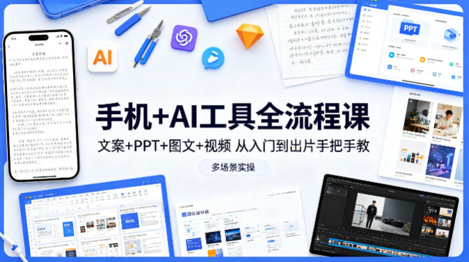 手机+AI工具全流程课，文案+PPT+图文+视频，从入门到出片手把手教，多场景实操-xiaobairz
