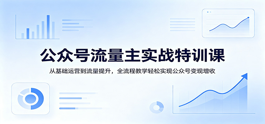 公众号流量主实战特训课：从基础运营到流量提升，全流程教学轻松实现公众号变现增收-xiaobairz