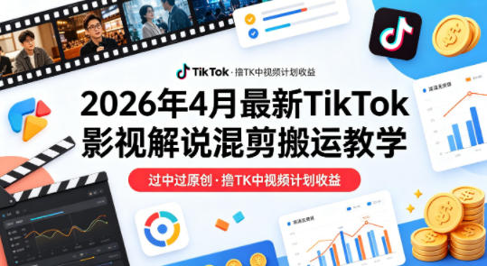 26年4月最新TikTok影视解说混剪搬运教学，过中过原创，撸TK中视频计划收益-xiaobairz