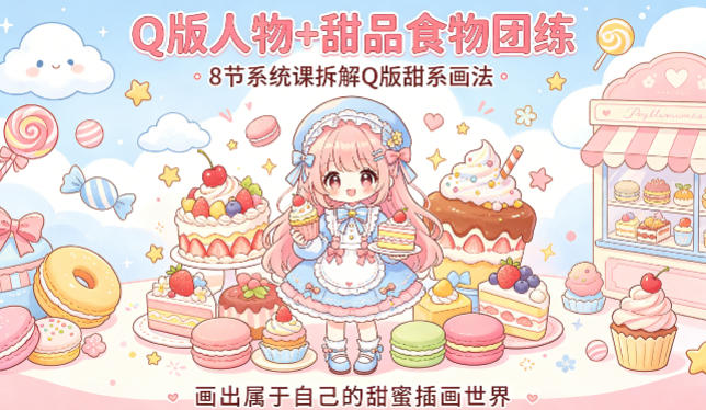 Q版人物+甜品食物团练，8节系统课拆解Q版甜系画法，画出属于自己的甜蜜插画世界-xiaobairz
