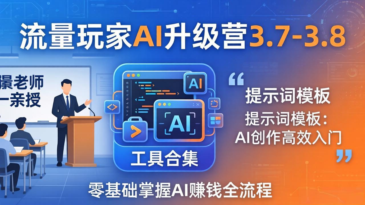 流量玩家AI升级营3.7-3.8全套资料：多老师亲授+工具合集+提示词模板，零基础掌握AI赚钱全流程-xiaobairz