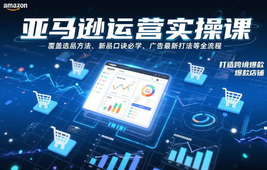 亚马逊运营实操课，覆盖选品方法、新品口诀必学、广告最新打法等全流程，打造跨境爆款店铺(更新4月)-xiaobairz