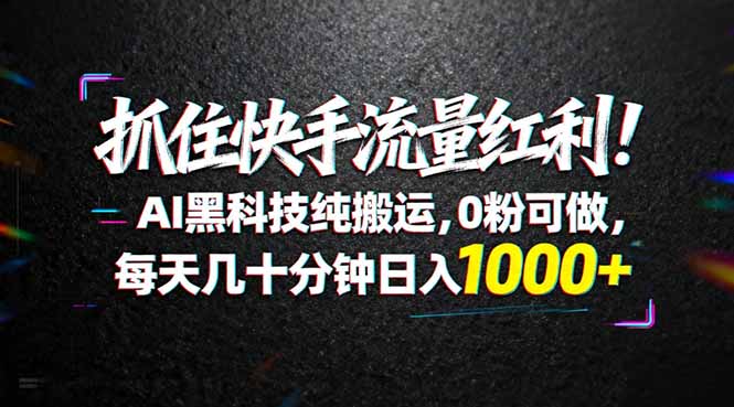 抓住快手流量红利！AI黑科技纯搬运，0粉可做，每天几十分钟日入1000+-xiaobairz