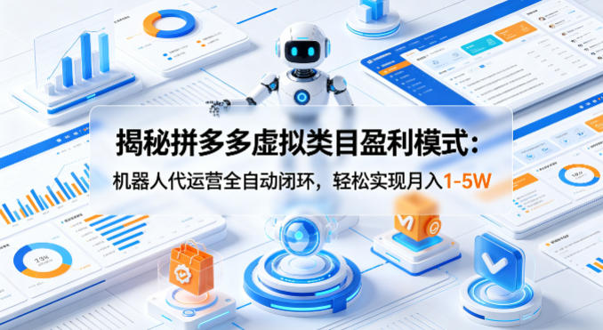 揭秘拼多多虚拟类目盈利模式：机器人代运营全自动闭环，轻松实现月入1-5W-xiaobairz