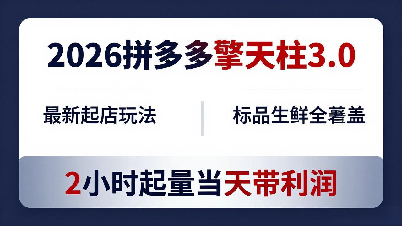 2026拼多多擎天柱 3.0-更新4月20：最新起店玩法，标品生鲜全覆盖，2小时起量当天带利润-xiaobairz