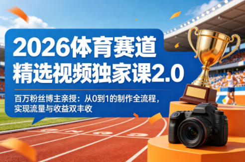 2026体育赛道精选视频独家课2.0，百万粉丝博主亲授：从0到1的制作全流程，实现流量与收益双丰收-xiaobairz