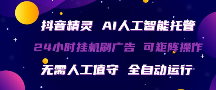 抖音精灵AI人工智能托管，24小时全自动刷广告，无需人工值守，可矩阵操作【揭秘】-xiaobairz