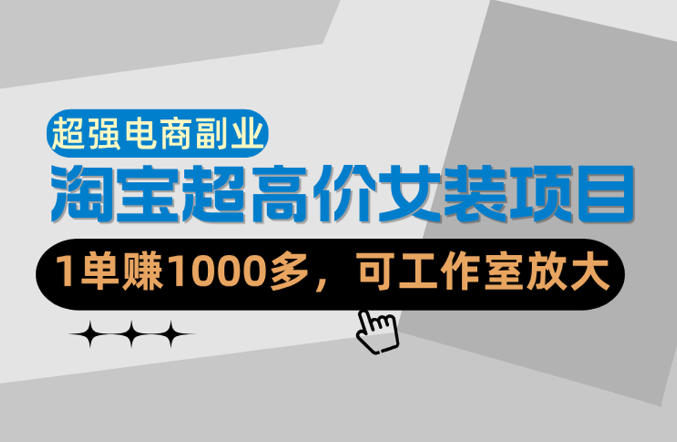 【超强副业】淘宝超高价女装项目：1单賺1k+，可工作室放大(共52节)-xiaobairz