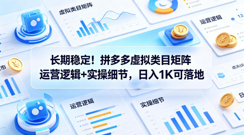 长期稳定！拼多多虚拟类目矩阵运营逻辑+实操细节，日入1K可落地【揭秘】-xiaobairz