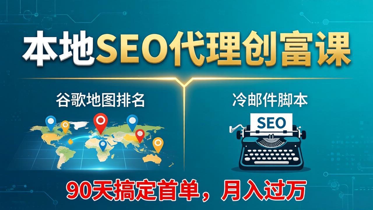 本地SEO代理创富课：谷歌地图排名+冷邮件脚本，90天搞定首单，月入过万实战体系-xiaobairz