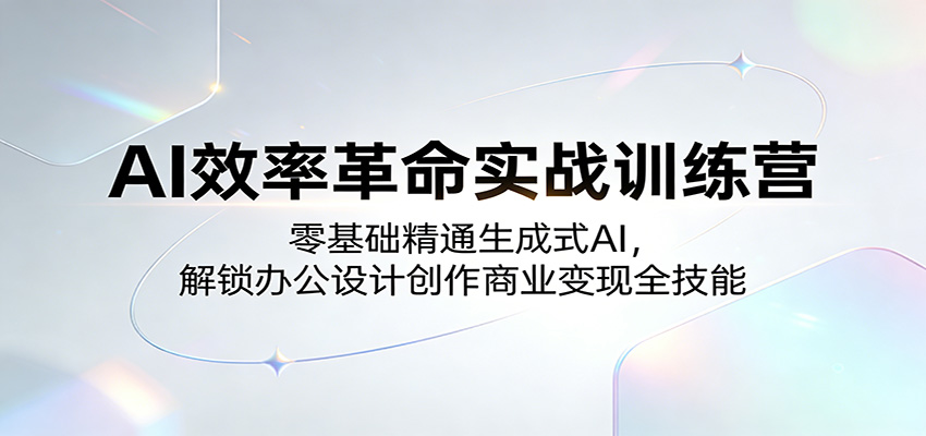 AI效率革命实战训练营：零基础精通生成式AI，解锁办公设计创作商业变现全技能-xiaobairz