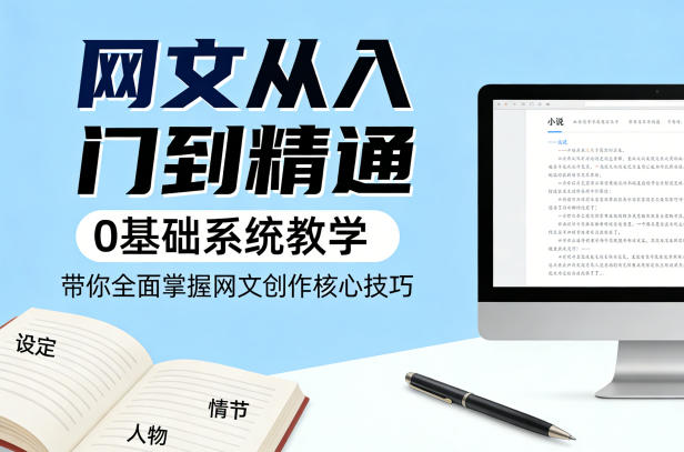 网文从入门到精通，0基础系统教学，带你全面掌握网文创作核心技巧-xiaobairz