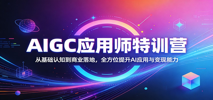 AIGC应用师特训营：从基础认知到商业落地，全方位提升AI应用与变现能力-xiaobairz