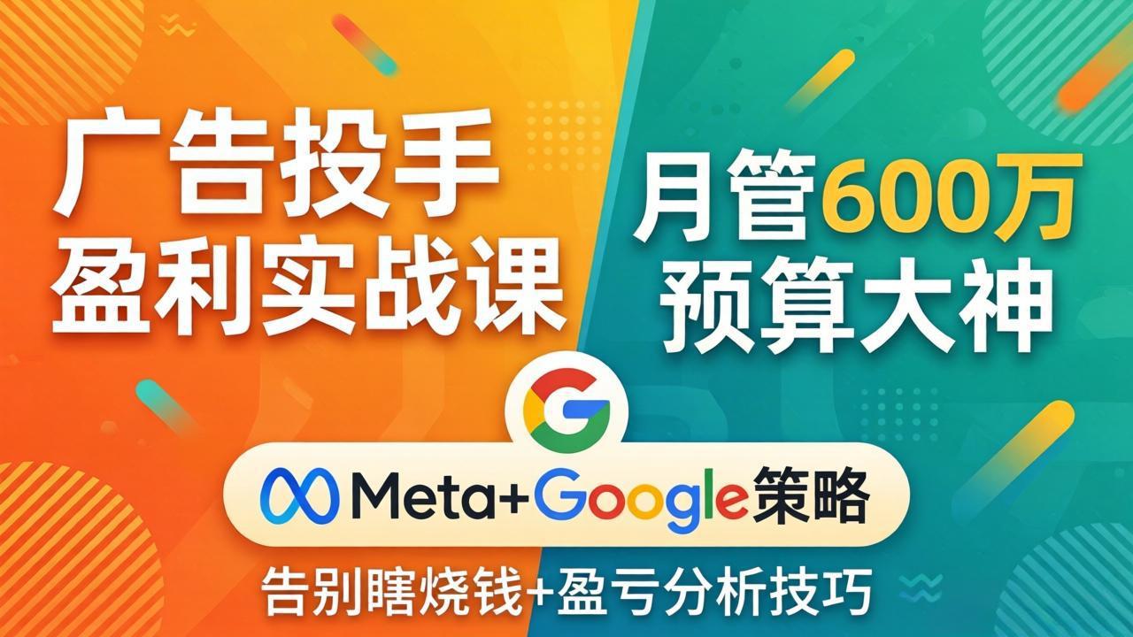 广告投手盈利实战课：月管600万预算大神，带你告别瞎烧钱，Meta+Google策略+盈亏分析-xiaobairz