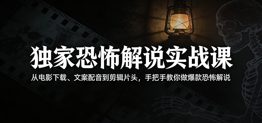 独家恐怖解说实战课：从电影下载、文案配音到剪辑片头，手把手教你做爆款恐怖解说-xiaobairz
