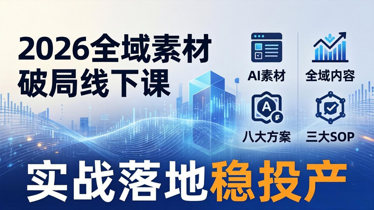 2026全域素材破局线下课：AI素材+全域内容+八大方案+三大SOP，实战落地稳投产-xiaobairz