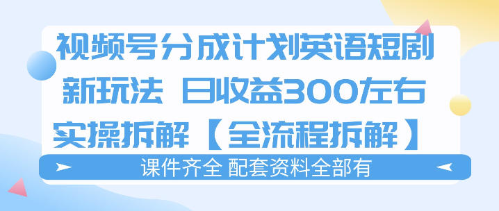视频号分成计划，英语短剧新玩法，日收3张+实操全流程拆解-xiaobairz