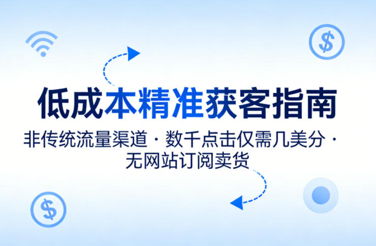 低成本精准获客指南，用非传统流量渠道，实现数千点击仅需几美分，不用网站也能搞订阅卖货-xiaobairz