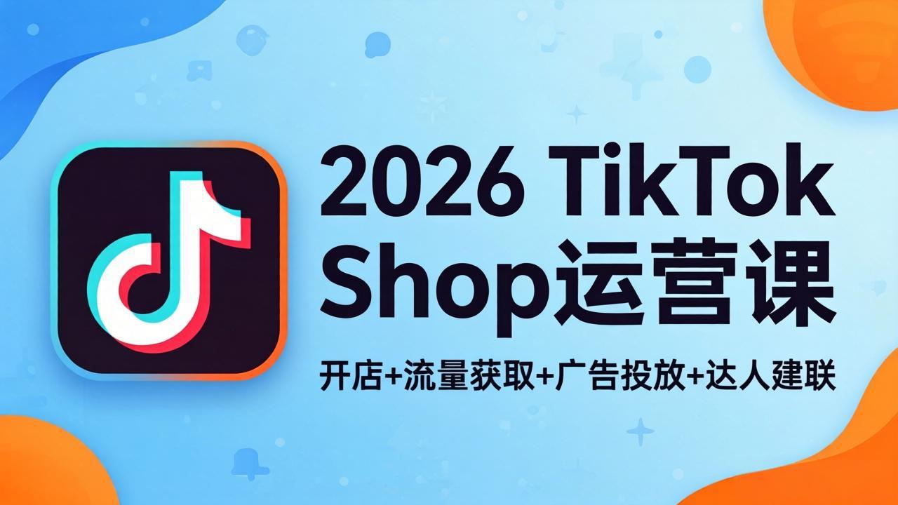 2026TikTok Shop运营课：开店+流量获取+广告投放+达人建联，解锁海外电商掘金路径-xiaobairz