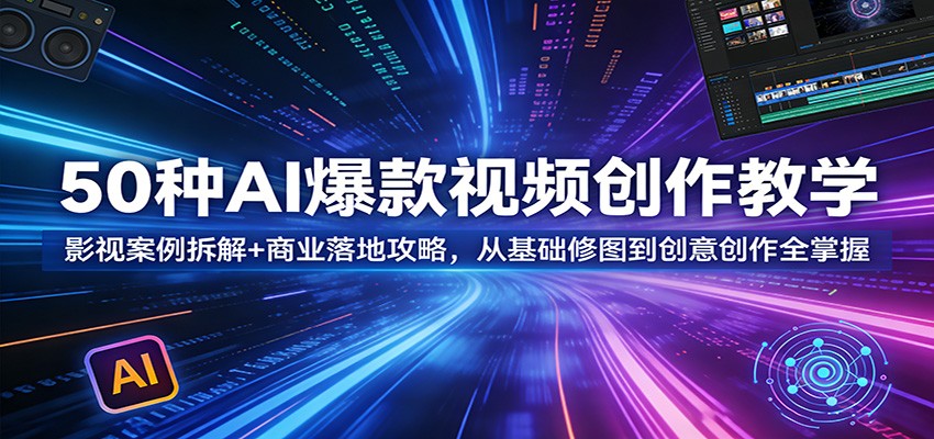 50种AI爆款视频创作教学：影视案例拆解+商业落地攻略，从基础修图到创意创作全掌握-xiaobairz
